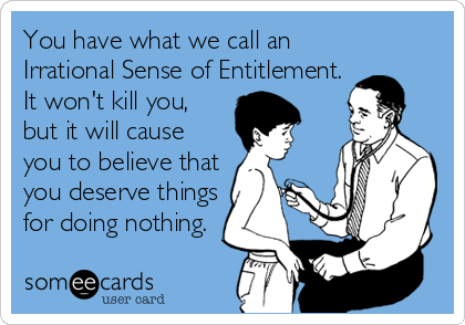 Funny Get Well Ecard: You have what we call an Irrational Sense of Entitlement. It won't kill you, but it will cause you to believe that you deserve things for doing nothing.